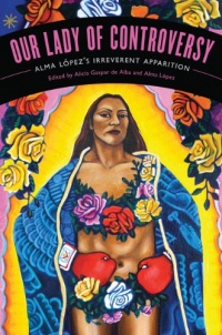 Our Lady of Controversy: Alma López's Irreverent Apparition (Chicana Matters) Our Lady of Controversy: Alma López's Irreverent Apparition (Chicana Matters)