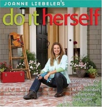 JoAnne Liebeler's Do It Herself: Everything You Need to Know to Fix, Maintain, and Improve Your Home JoAnne Liebeler's Do It Herself: Everything You Need to Know to Fix, Maintain, and Improve Your Home