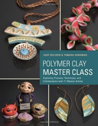 Polymer Clay Master Class: Exploring Process, Technique, and Collaboration with 11 Master Artists Polymer Clay Master Class: Exploring Process, Technique, and Collaboration with 11 Master Artists
