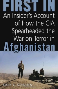 First In: An Insider's Account of How the CIA Spearheaded the War on Terror in Afghanistan First In: An Insider's Account of How the CIA Spearheaded the War on Terror in Afghanistan