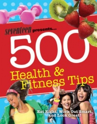 Seventeen 500 Health & Fitness Tips: Eat Right, Work Out Smart, and Look Great! Seventeen 500 Health & Fitness Tips: Eat Right, Work Out Smart, and Look Great!
