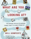 What Are You Looking At?: The Surprising, Shocking, and Sometimes Strange Story of 150 Years of Modern Art