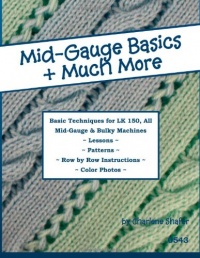 Mid-Gauge Basics + Much More...: Basic Techniques for the LK 150 & All Manual Mid-Gauge Knitting Machines Mid-Gauge Basics + Much More...: Basic Techniques for the LK 150 & All Manual Mid-Gauge Knitting Machines