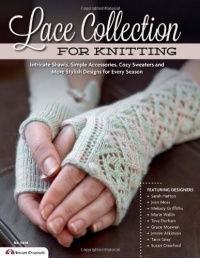 Lace Collection for Knitting: Intricate Shawls, Simple Accessories, Cozy Sweaters and More Gorgeous Designs for Every Season Lace Collection for Knitting: Intricate Shawls, Simple Accessories, Cozy Sweaters and More Gorgeous Designs for Every Season