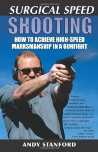 Surgical Speed Shooting: How to Achieve High-Speed Marksmanship in a Gunfight Surgical Speed Shooting: How to Achieve High-Speed Marksmanship in a Gunfight