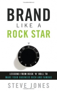 Brand Like A Rock Star: Lessons from Rock 'n Roll to Make Your Business Rich and Famous Brand Like A Rock Star: Lessons from Rock 'n Roll to Make Your Business Rich and Famous