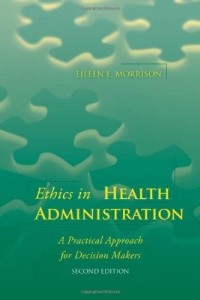 Ethics in Health Administration: A Practical Approach for Decision Makers
