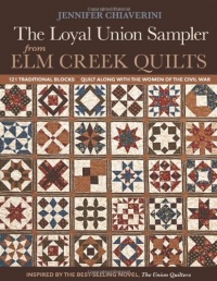 Loyal Union Sampler from Elm Creek Quilts: 121 Traditional Blocks Quilt Along with the Women of the Civil War Loyal Union Sampler from Elm Creek Quilts: 121 Traditional Blocks Quilt Along with the Women of the Civil War