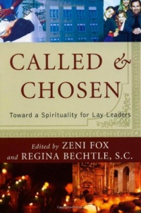 Called and Chosen: Toward a Spirituality for Lay Leaders Called and Chosen: Toward a Spirituality for Lay Leaders
