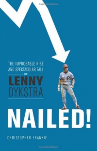 Nailed!: The Improbable Rise and Spectacular Fall of Lenny Dykstra Nailed!: The Improbable Rise and Spectacular Fall of Lenny Dykstra