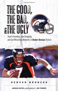 The Good, the Bad, and the Ugly Denver Broncos: Heart-Pounding, Jaw-Dropping, and Gut-Wrenching Moments from Denver Broncos History (The Good, the Bad, & the Ugly) The Good, the Bad, and the Ugly Denver Broncos: Heart-Pounding, Jaw-Dropping, and Gut-Wrenching Moments from Denver Broncos History (The Good, the Bad, & the Ugly)