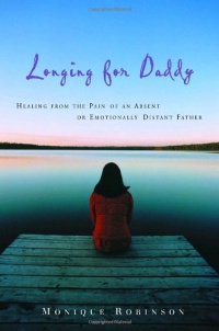 Longing for Daddy: Healing from the Pain of an Absent or Emotionally Distant Father Longing for Daddy: Healing from the Pain of an Absent or Emotionally Distant Father