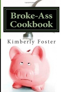 Broke-Ass Cookbook: Cheap & Easy Meals for Hardworking, Struggling Families Broke-Ass Cookbook: Cheap & Easy Meals for Hardworking, Struggling Families