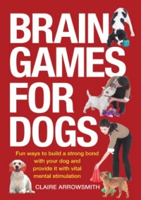 Brain Games for Dogs: Fun Ways to Build a Strong Bond with Your Dog and Provide It with Vital Mental Stimulation Brain Games for Dogs: Fun Ways to Build a Strong Bond with Your Dog and Provide It with Vital Mental Stimulation