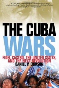 The Cuba Wars: Fidel Castro, the United States, and the Next Revolution The Cuba Wars: Fidel Castro, the United States, and the Next Revolution