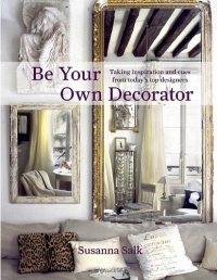 Be Your Own Decorator: Taking Inspiration and Cues from Today's Top Designers Be Your Own Decorator: Taking Inspiration and Cues from Today's Top Designers