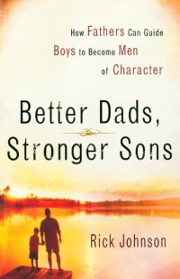 Better Dads, Stronger Sons: How Fathers Can Guide Boys to Become Men of Character Better Dads, Stronger Sons: How Fathers Can Guide Boys to Become Men of Character