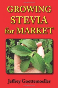 Growing Stevia for Market: Farm, Garden, and Nursery Cultivation of the Sweet Herb, Stevia rebaudiana Growing Stevia for Market: Farm, Garden, and Nursery Cultivation of the Sweet Herb, Stevia rebaudiana