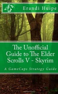 The Unofficial Guide to The Elder Scrolls V - Skyrim: A GameCaps Strategy Guide The Unofficial Guide to The Elder Scrolls V - Skyrim: A GameCaps Strategy Guide