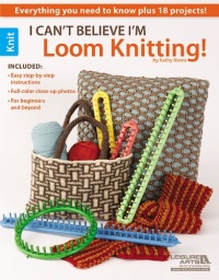 I Can't Believe I'm Loom Knitting (Leisure Arts #5250) I Can't Believe I'm Loom Knitting (Leisure Arts #5250)