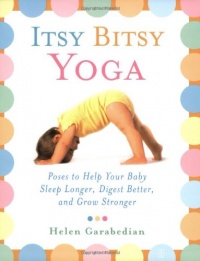 Itsy Bitsy Yoga: Poses to Help Your Baby Sleep Longer, Digest Better, and Grow Stronger Itsy Bitsy Yoga: Poses to Help Your Baby Sleep Longer, Digest Better, and Grow Stronger