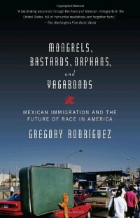 Mongrels, Bastards, Orphans, and Vagabonds: Mexican Immigration and the Future of Race in America Mongrels, Bastards, Orphans, and Vagabonds: Mexican Immigration and the Future of Race in America