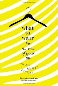 What to Wear for the Rest of Your Life: Ageless Secrets of Style What to Wear for the Rest of Your Life: Ageless Secrets of Style