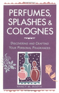 Perfumes, Splashes & Colognes: Discovering and Crafting Your Personal Fragrances Perfumes, Splashes & Colognes: Discovering and Crafting Your Personal Fragrances