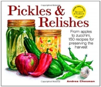 Pickles and Relishes: From Apples to Zucchinis, 150 recipes for preserving the harvest Pickles and Relishes: From Apples to Zucchinis, 150 recipes for preserving the harvest