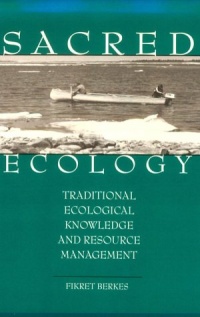 Sacred Ecology: Traditional Ecological Knowledge and Resource Management Sacred Ecology: Traditional Ecological Knowledge and Resource Management