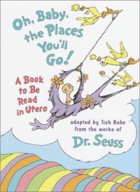Oh, Baby, the Places You'll Go!: A book to be read in Utero Oh, Baby, the Places You'll Go!: A book to be read in Utero