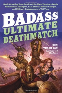 Badass: Ultimate Deathmatch: Skull-Crushing True Stories of the Most Hardcore Duels, Showdowns, Fistfights, Last Stands, Suicide Charges, and Military Engagements of All Time