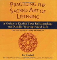 Practicing the Sacred Art of Listening: A Guide to Enrich Your Relationships and Kindle Your Spiritual Life--The Listening Center Workshop Practicing the Sacred Art of Listening: A Guide to Enrich Your Relationships and Kindle Your Spiritual Life--The Listening Center Workshop
