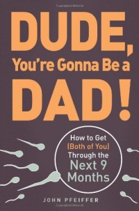 Dude, You're Gonna Be a Dad!: How to Get (Both of You) Through the Next 9 Months Dude, You're Gonna Be a Dad!: How to Get (Both of You) Through the Next 9 Months