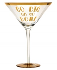 Indulge a little with the Go Big or Go Home martini glass. Oversized and accented with gold, it makes a strong statement in any setting. A fun gift for ladies with expensive taste. (Clearance) Indulge a little with the Go Big or Go Home martini glass. Oversized and accented with gold, it makes a strong statement in any setting. A fun gift for ladies with expensive taste. (Clearance)