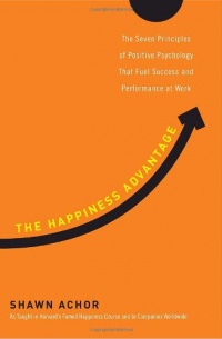 The Happiness Advantage: The Seven Principles of Positive Psychology That Fuel Success and Performance at Work The Happiness Advantage: The Seven Principles of Positive Psychology That Fuel Success and Performance at Work