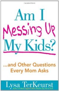 Am I Messing Up My Kids?: ...and Other Questions Every Mom Asks