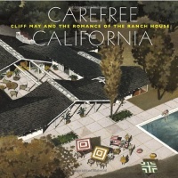 Carefree California: Cliff May and the Romance of the Ranch House