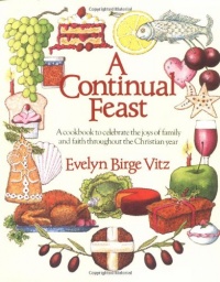 A Continual Feast: A Cookbook to Celebrate the Joys of Family and Faith Throughout the Christian Year A Continual Feast: A Cookbook to Celebrate the Joys of Family and Faith Throughout the Christian Year