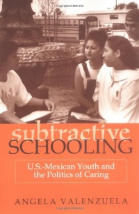 Subtractive Schooling: U.S.-Mexican Youth and the Politics of Caring Subtractive Schooling: U.S.-Mexican Youth and the Politics of Caring
