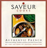 Saveur Cooks Authentic French: Rediscovering the Recipes, Traditions, and Flavors of the World's Greatest Cuisine Saveur Cooks Authentic French: Rediscovering the Recipes, Traditions, and Flavors of the World's Greatest Cuisine