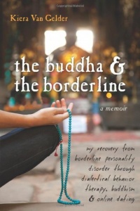 The Buddha and the Borderline: My Recovery from Borderline Personality Disorder through Dialectical Behavior Therapy, Buddhism, and Online Dating