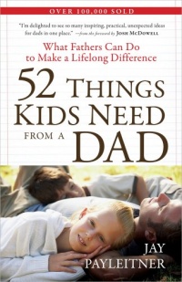 52 Things Kids Need from a Dad: What Fathers Can Do to Make a Lifelong Difference 52 Things Kids Need from a Dad: What Fathers Can Do to Make a Lifelong Difference
