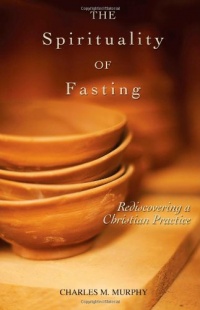 The Spirituality of Fasting: Rediscovering a Christian Practice The Spirituality of Fasting: Rediscovering a Christian Practice
