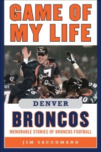 Game of My Life Denver Broncos: Memorable Stories of Broncos Football (Game of My Life)