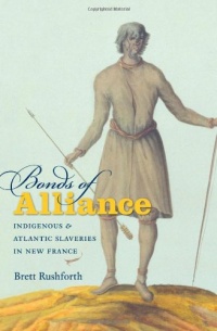 Bonds of Alliance: Indigenous and Atlantic Slaveries in New France Bonds of Alliance: Indigenous and Atlantic Slaveries in New France