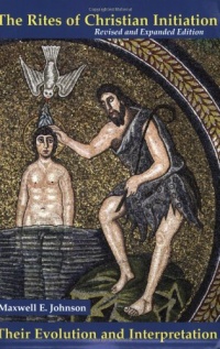 The Rites of Christian Initiation: Their Evolution and Interpretation (Revised and Expanded Edition) The Rites of Christian Initiation: Their Evolution and Interpretation (Revised and Expanded Edition)