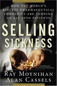 Selling Sickness: How the World's Biggest Pharmaceutical Companies Are Turning Us All Into Patients