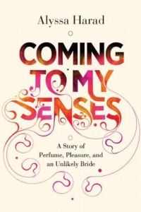 Coming to My Senses: A Story of Perfume, Pleasure, and an Unlikely Bride Coming to My Senses: A Story of Perfume, Pleasure, and an Unlikely Bride