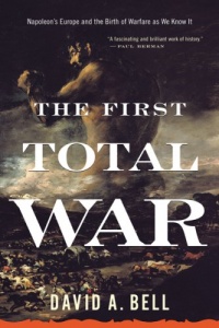 The First Total War: Napoleon's Europe and the Birth of Warfare as We Know It The First Total War: Napoleon's Europe and the Birth of Warfare as We Know It